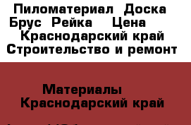 Пиломатериал. Доска. Брус. Рейка. › Цена ­ 1 - Краснодарский край Строительство и ремонт » Материалы   . Краснодарский край